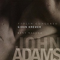 ギドン・クレーメル　ケント・ナガノ「 ジョン・アダムズ：ヴァイオリン協奏曲／シェーカー・ループス」