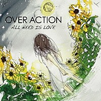 ＯＶＥＲ　ＡＣＴＩＯＮ「 ＡＬＬ　ＮＥＥＤ　ＩＳ　ＬＯＶＥ」