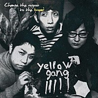 ｙｅｌｌｏｗ　ｇａｎｇ「 Ｃｈａｎｇｅ　ｔｈｅ　ｒｅｇｒｅｔ　ｔｏ　ｔｈｅ　ｂｒｅａｄ」