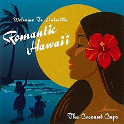 Ｔｈｅ　Ｃｏｃｏｎｕｔ　Ｃｕｐｓ「Ｗｅｌｃｏｍｅ　ｔｏ　Ｈｕｌａｖｉｌｌｅ　“Ｒｏｍａｎｔｉｃ　Ｈａｗａｉｉ”」