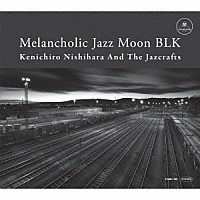 Ｋｅｎｉｃｈｉｒｏ　Ｎｉｓｈｉｈａｒａ　＆　Ｔｈｅ　Ｊａｚｃｒａｆｔｓ「 Ｍｅｌａｎｃｈｏｌｉｃ　Ｊａｚｚ　Ｍｏｏｎ　ＢＬＫ」