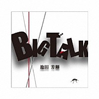 池田芳輝「 Ｂｉｇ　Ｔａｌｋ」