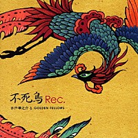 水戸華之介＆ＧＯＬＤＥＮ　ＦＥＬＬＯＷＳ「 不死鳥Ｒｅｃ．」