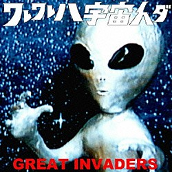 ＧＲＥＡＴ　ＩＮＶＡＤＥＲＳ「ワレワレハ宇宙人ダ！」