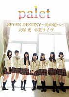 ｐａｌｅｔ「 ＳＥＶＥＮ　ＤＥＳＴＩＮＹ　～光の道～　大塚光　卒業ライヴ」