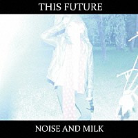 Ｎｏｉｓｅ　ａｎｄ　ｍｉｌｋ「 Ｔｈｉｓ　Ｆｕｔｕｒｅ」