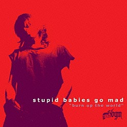 ＳＴＵＰＩＤ　ＢＡＢＩＥＳ　ＧＯ　ＭＡＤ「ＢＵＲＮ　ＵＰ　ＴＨＥ　ＷＯＲＬＤ」