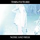 Ｎｏｉｓｅ　ａｎｄ　ｍｉｌｋ「Ｔｈｉｓ　Ｆｕｔｕｒｅ」