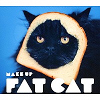 ＦＡＴ　ＣＡＴ「 Ｍａｋｅ　Ｕｐ」