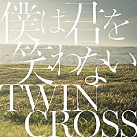 Ｔｗｉｎ　Ｃｒｏｓｓ「 僕は君を笑わない」