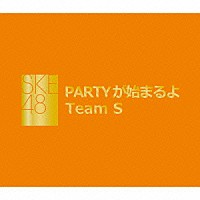 ＳＫＥ４８　Ｔｅａｍ　Ｓ「 ＰＡＲＴＹが始まるよ」