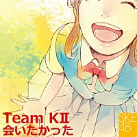 ＳＫＥ４８　Ｔｅａｍ　ＫⅡ「 会いたかった」