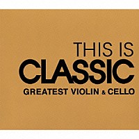 （クラシック）「 ＴＨＩＳ　ＩＳ　ＣＬＡＳＳＩＣ　グレイテスト・ヴァイオリン＆チェロ」