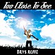 Ｔｏｏ　Ｃｌｏｓｅ　Ｔｏ　Ｓｅｅ「ＤＡＹＳ　ＡＬＩＶＥ」