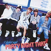 Ｋａｌｅｉｄｏ　Ｋｎｉｇｈｔ「 ＰＡＲＴＹ　ＲＩＧＨＴ　ＴＨＡＴ」