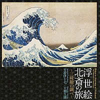 芳村伊十七／大和久満「 浮世絵　北斎の旅～三味線の調べ～」