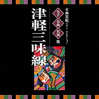 （伝統音楽）「 古典芸能ベスト・セレクション　名手名曲名演集　津軽三味線」