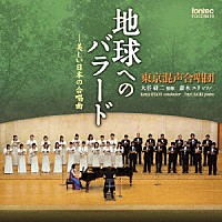 東京混声合唱団「 地球へのバラード－美しい日本の合唱曲」