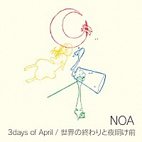 ＮＯＡ「 ３ｄａｙｓ　ｏｆ　Ａｐｒｉｌ／世界の終わりと夜明け前」