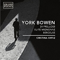 クリスティーナ・オルティス「 ヨーク・ボウエン：２４の前奏曲／ミニョン組曲／子守歌」