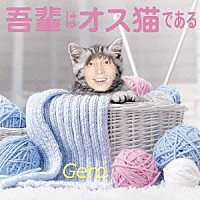 Ｇｅｒｏ「 吾輩はオス猫である」