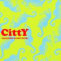 ＣｉｔｔＹ「 ＶＡＣＡＴＩＯＮ　ＩＳ　ＮＯＴ　ＯＶＥＲ！」