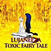 ＬＵＪＡＮＥＥＺＡ「 Ｔｏｘｉｃ　Ｆａｉｒｙ　ｔａｌｅ」