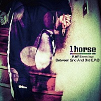 １ｈｏｒｓｅ「 Ｂｅｔｗｅｅｎ　２ｎｄ　Ａｎｄ　３ｒｄ　Ｅ．Ｐ．　２」