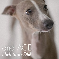 Ｈａｌｆ　ｔｉｍｅ　Ｏｌｄ「ａｎｄ　ＡＣＥ」