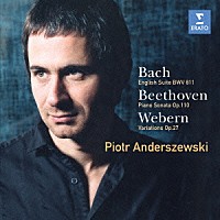 ピョートル・アンデルシェフスキ「 バッハ：イギリス組曲／ベートーヴェン：ピアノ・ソナタ第３１番　ウェーベルン：変奏曲作品２７」
