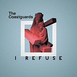 Ｔｈｅ　Ｃｏａｓｔｇｕａｒｄｓ「Ｉ　Ｒｅｆｕｓｅ」