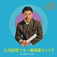 立川清登「 ゴールデン☆ベスト　立川清登　～愛唱歌をどうぞ」