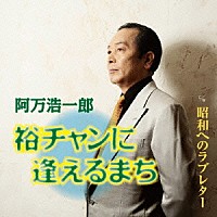 阿万浩一郎「 裕チャンに逢えるまち／昭和へのラブレター」