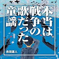 合田道人「 本当は戦争の歌だった童謡」