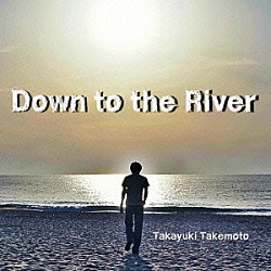 竹本孝之「Ｄｏｗｎ　ｔｏ　ｔｈｅ　Ｒｉｖｅｒ」