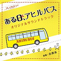 吉俣良「 ＮＨＫ　プレミアムドラマ　ある日、アヒルバス　オリジナルサウンドトラック」