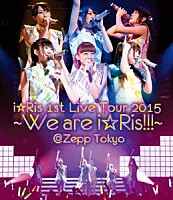 ｉ☆Ｒｉｓ「 ｉ☆Ｒｉｓ　１ｓｔ　Ｌｉｖｅ　Ｔｏｕｒ　２０１５～Ｗｅ　ａｒｅ　ｉ☆Ｒｉｓ！！！～＠Ｚｅｐｐ　Ｔｏｋｙｏ」