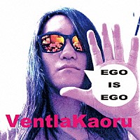 ベントラーカオル「 ＥＧＯ　ＩＳ　ＥＧＯ」