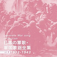 （国歌／軍歌）「 日本の軍歌・軍国歌謡全集　ｖｏｌ．１　１９３２－１９４３」