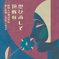 （Ｖ．Ａ．）「 思ひ直して頂戴な　昭和エロ歌謡外伝　あゝ哀歌　１９２９－１９３４」