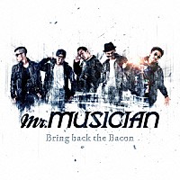 Ｍｒ．ＭＵＳＩＣＩＡＮ「 Ｂｒｉｎｇ　ｂａｃｋ　ｔｈｅ　Ｂａｃｏｎ」