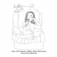 Ｋａｚｕｈｉｋｏ　Ｍａｔｓｕｏ「 Ｐｏｓｔ　Ｏｆｆ　Ｃｏｕｒｓｅ　１９９０～２０１５　Ｓｅｌｅｃｔｉｏｎ　Ｋａｚｕｈｉｋｏ　Ｍａｔｓｕｏ」