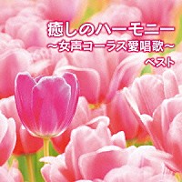 東京レディース・シンガーズ「 癒しのハーモニー～女声コーラス愛唱歌～　ベスト」