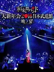 和楽器バンド「和楽器バンド　大新年会２０１６　日本武道館　－暁ノ宴－」