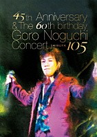 Ｇｏｒｏ　Ｎｏｇｕｃｈｉ「 ４５ｔｈ　Ａｎｎｉｖｅｒｓａｒｙ　＆　Ｔｈｅ　６０ｔｈ　ｂｉｒｔｈｄａｙ　Ｇｏｒｏ　Ｎｏｇｕｃｈｉ　Ｃｏｎｃｅｒｔ　ＳＨＩＢＵＹＡ　１０５」