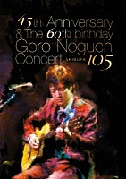 Ｇｏｒｏ　Ｎｏｇｕｃｈｉ「 ４５ｔｈ　Ａｎｎｉｖｅｒｓａｒｙ　＆　Ｔｈｅ　６０ｔｈ　ｂｉｒｔｈｄａｙ　Ｇｏｒｏ　Ｎｏｇｕｃｈｉ　Ｃｏｎｃｅｒｔ　ＳＨＩＢＵＹＡ　１０５」