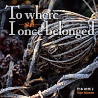 竹本絵里子「 家路　Ｔｏ　ｗｈｅｒｅ　Ｉ　ｏｎｃｅ　ｂｅｌｏｎｇｅｄ」