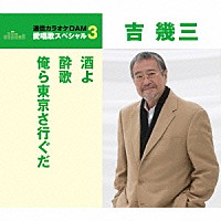 吉幾三「 酒よ／酔歌／俺ら東京さ行ぐだ」