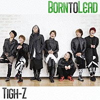 Ｔｉｇｈ－Ｚ「 Ｂｏｒｎ　ｔｏ　Ｌｅａｄ」