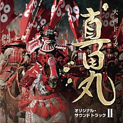 服部隆之 波多野睦美「ＮＨＫ大河ドラマ　真田丸　オリジナル・サウンドトラック　Ⅱ」
